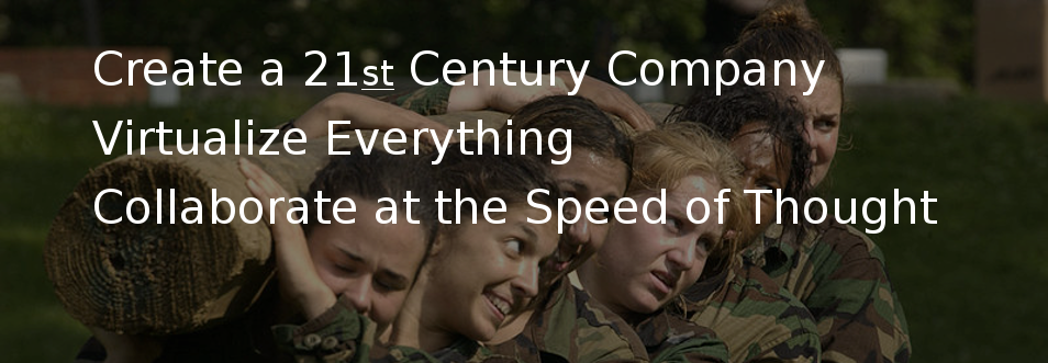 Create a 21st Century Company, Virtualize Everything, Collaborate at the Speed of Thought